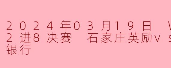2024年03月19日 WCBA12进8决赛 石家庄英励vs上海浦发银行